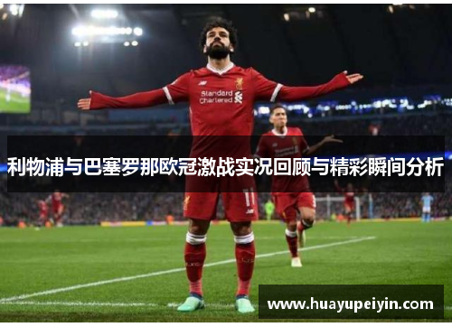 利物浦与巴塞罗那欧冠激战实况回顾与精彩瞬间分析