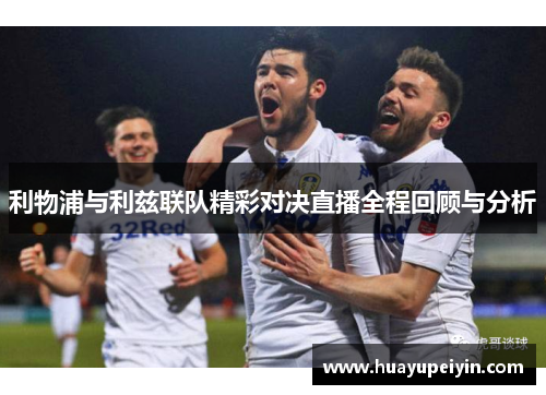利物浦与利兹联队精彩对决直播全程回顾与分析