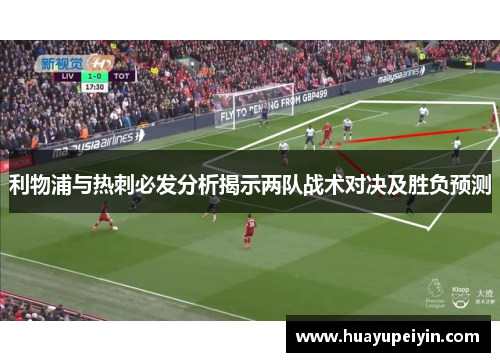 利物浦与热刺必发分析揭示两队战术对决及胜负预测
