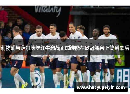 利物浦与萨尔茨堡红牛激战正酣谁能在欧冠舞台上笑到最后