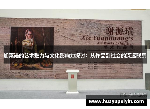 加莱诺的艺术魅力与文化影响力探讨：从作品到社会的深远联系