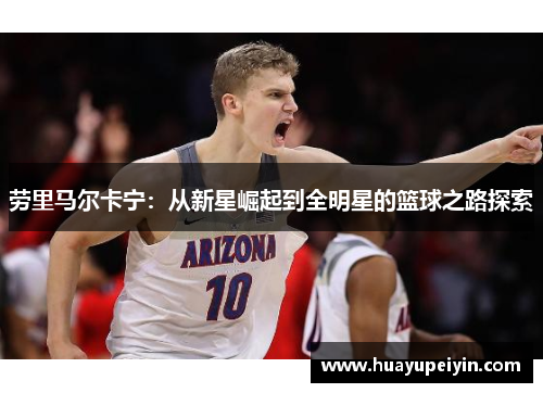 劳里马尔卡宁：从新星崛起到全明星的篮球之路探索