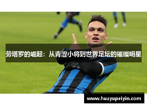 劳塔罗的崛起：从青涩小将到世界足坛的璀璨明星