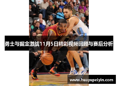 勇士与掘金激战11月5日精彩视频回顾与赛后分析