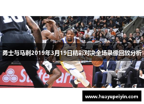 勇士与马刺2019年3月19日精彩对决全场录像回放分析