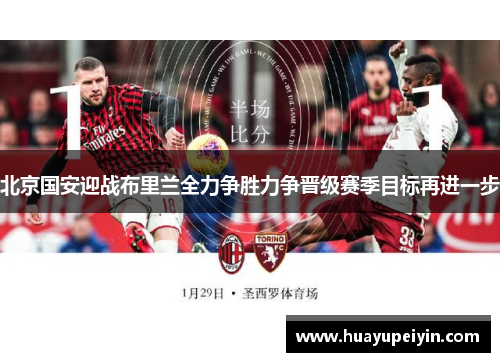 北京国安迎战布里兰全力争胜力争晋级赛季目标再进一步