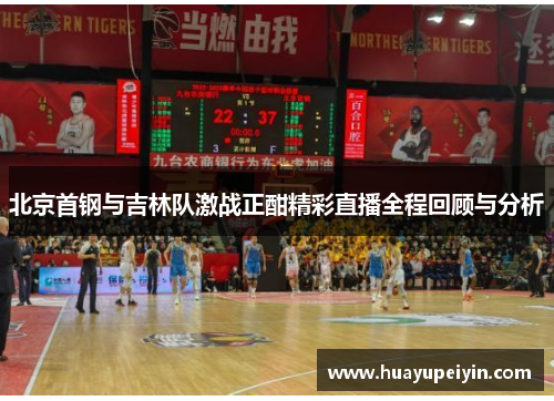 北京首钢与吉林队激战正酣精彩直播全程回顾与分析