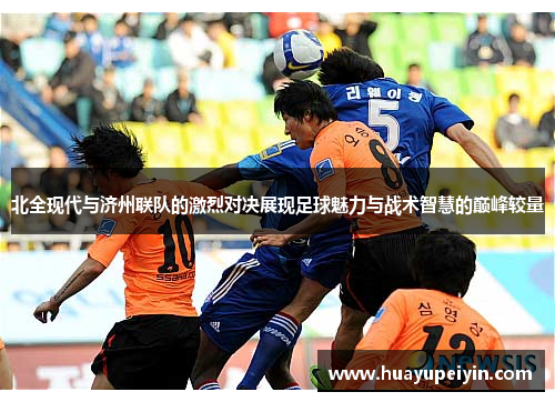 北全现代与济州联队的激烈对决展现足球魅力与战术智慧的巅峰较量