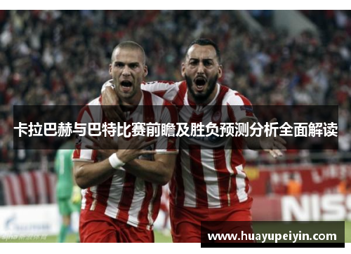 卡拉巴赫与巴特比赛前瞻及胜负预测分析全面解读