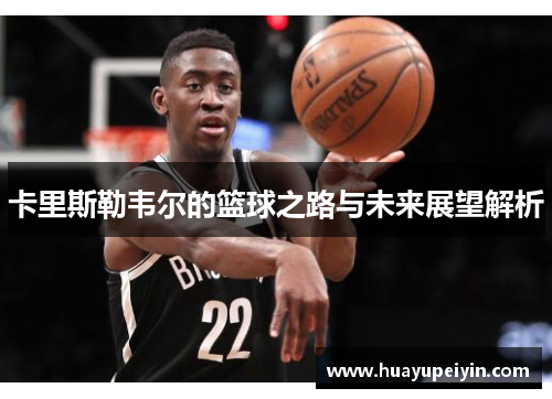 卡里斯勒韦尔的篮球之路与未来展望解析