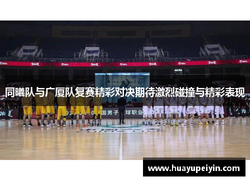 同曦队与广厦队复赛精彩对决期待激烈碰撞与精彩表现