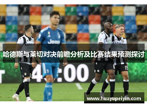 哈德斯与莱切对决前瞻分析及比赛结果预测探讨