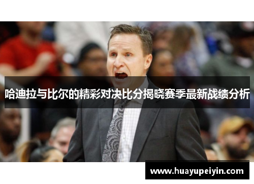 哈迪拉与比尔的精彩对决比分揭晓赛季最新战绩分析