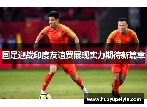 国足迎战印度友谊赛展现实力期待新篇章