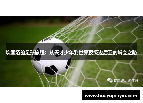 坎塞洛的足球旅程：从天才少年到世界顶级边后卫的蜕变之路