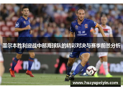 墨尔本胜利迎战中部海球队的精彩对决与赛季前景分析