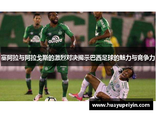 塞阿拉与阿拉戈斯的激烈对决揭示巴西足球的魅力与竞争力