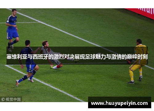 塞维利亚与西班牙的激烈对决展现足球魅力与激情的巅峰时刻