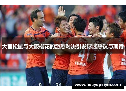 大宫松鼠与大阪樱花的激烈对决引发球迷热议与期待