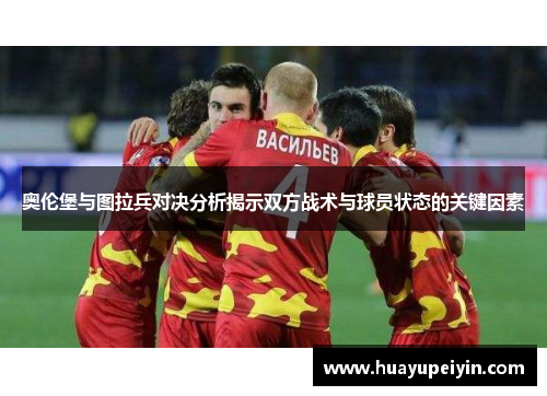 奥伦堡与图拉兵对决分析揭示双方战术与球员状态的关键因素