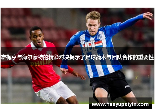 奈梅亨与海尔蒙特的精彩对决揭示了足球战术与团队合作的重要性