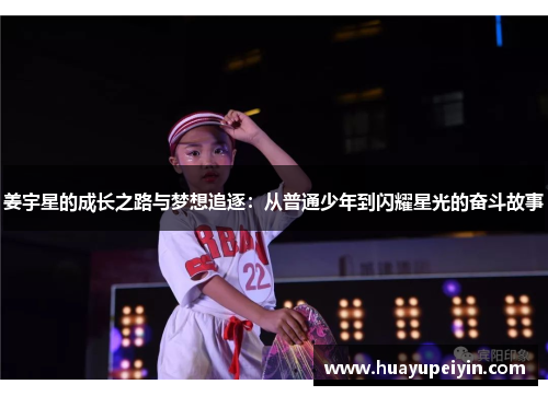 姜宇星的成长之路与梦想追逐：从普通少年到闪耀星光的奋斗故事