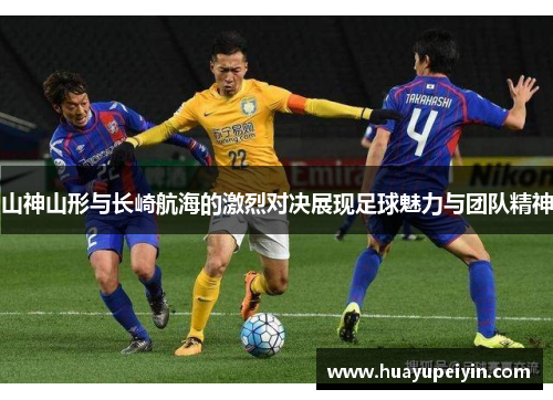 山神山形与长崎航海的激烈对决展现足球魅力与团队精神