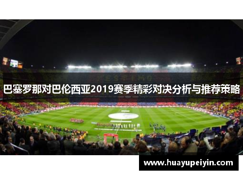 巴塞罗那对巴伦西亚2019赛季精彩对决分析与推荐策略