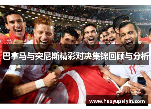 巴拿马与突尼斯精彩对决集锦回顾与分析