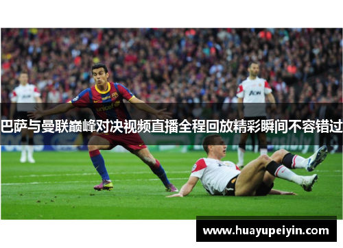 巴萨与曼联巅峰对决视频直播全程回放精彩瞬间不容错过