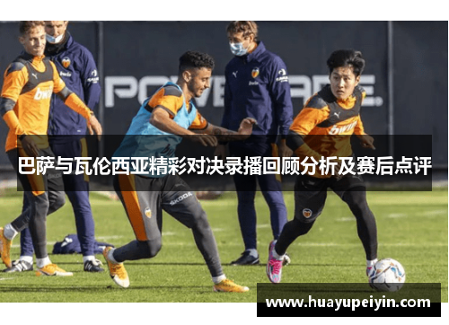 巴萨与瓦伦西亚精彩对决录播回顾分析及赛后点评