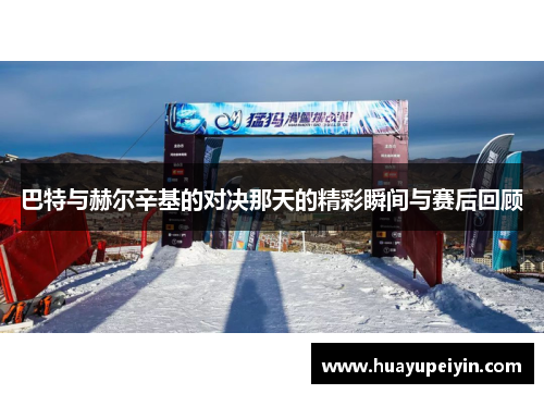 巴特与赫尔辛基的对决那天的精彩瞬间与赛后回顾