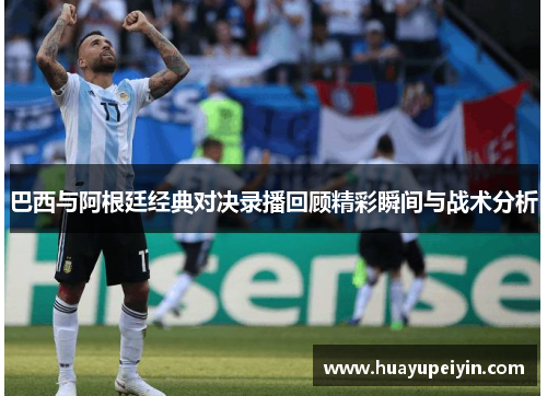 巴西与阿根廷经典对决录播回顾精彩瞬间与战术分析