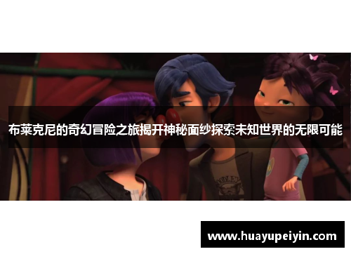 布莱克尼的奇幻冒险之旅揭开神秘面纱探索未知世界的无限可能