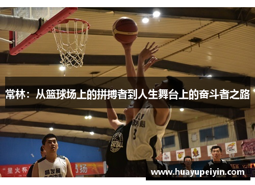 常林：从篮球场上的拼搏者到人生舞台上的奋斗者之路