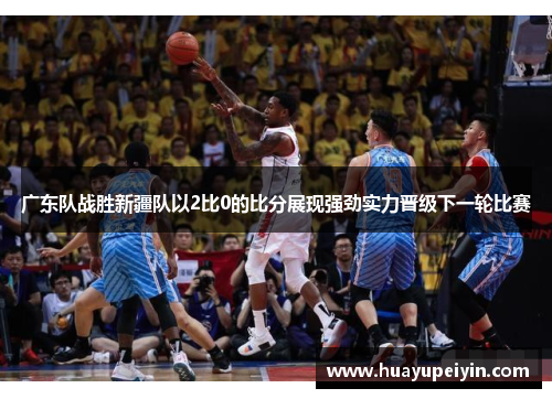 广东队战胜新疆队以2比0的比分展现强劲实力晋级下一轮比赛