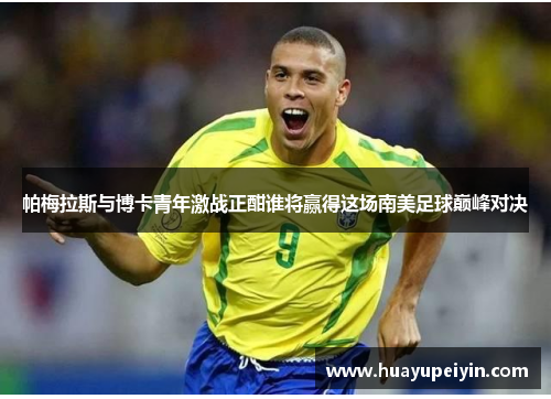 帕梅拉斯与博卡青年激战正酣谁将赢得这场南美足球巅峰对决
