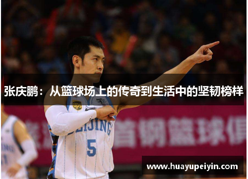 张庆鹏：从篮球场上的传奇到生活中的坚韧榜样