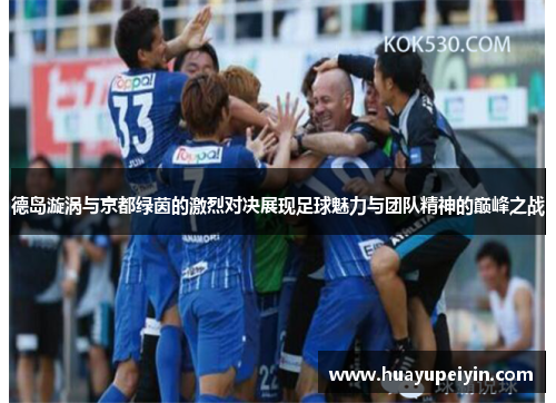 德岛漩涡与京都绿茵的激烈对决展现足球魅力与团队精神的巅峰之战