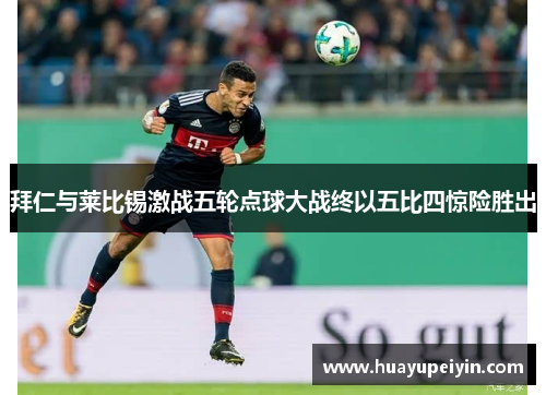 拜仁与莱比锡激战五轮点球大战终以五比四惊险胜出