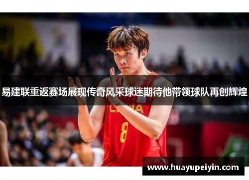 易建联重返赛场展现传奇风采球迷期待他带领球队再创辉煌