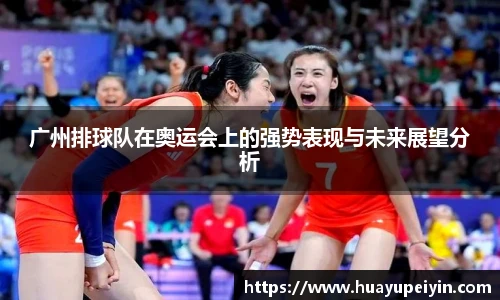 广州排球队在奥运会上的强势表现与未来展望分析