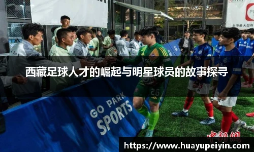 西藏足球人才的崛起与明星球员的故事探寻